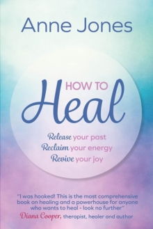 How to Heal : Release your past, reclaim your energy, revive your joy