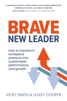 Brave New Leader : How To Transform Workplace Pressure into Sustainable Performance and Growth