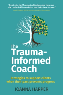 The Trauma-Informed Coach : Strategies For Supporting Clients When Their Past Prevents Progress