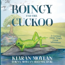 Boingy and the Cuckoo : A Curious Little Frogs Great Adventure Kiaran Moylan