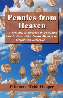 Pennies from Heaven : A Personal Experience of Providing Live-in Care with a Family Member or Friend with Dementia, Paperback / softback Book Pennies from Heaven : A Personal Experience of Providing Live-in Care with a Family Member or Friend with Dementia, Paperback / softback Book