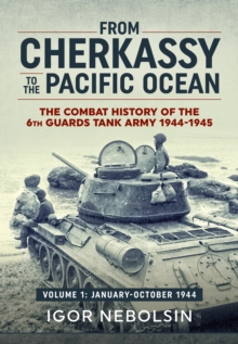 From Cherkassy to the Pacific Ocean : The Combat History of the 6th Guards Tank Army. Volume 1: January-October 1944, Hardback Book From Cherkassy to the Pacific Ocean : The Combat History of the 6th Guards Tank Army. Volume 1: January-October 1944, Hardback Book