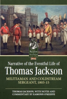 Narrative of the Eventful Life of Thomas Jackson : Militiaman and Coldstream Sergeant, 1803-15, Paperback Book Narrative of the Eventful Life of Thomas Jackson : Militiaman and Coldstream Sergeant, 1803-15, Paperback Book