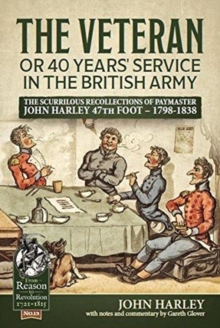 The Veteran or 40 Years' Service in the British Army : The Scurrilous Recollections of Paymaster John Harley 47th Foot - 1798-1838