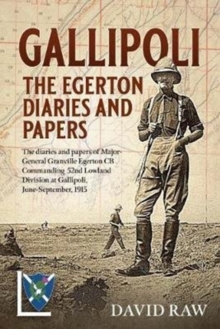 Gallipoli : the Egerton Diaries and Papers : The Papers and Diaries of Major-General  Granville Egerton  Cb   Commanding  52nd Lowland Division at Gallipoli, June-September, 1915