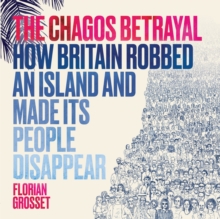 The Chagos Betrayal : How Britain Robbed an Island and Made Its People Disappear