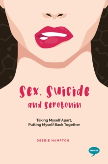Sex, Suicide and Serotonin : Taking Myself Apart, Putting Myself Back Together, Paperback / softback Book Sex, Suicide and Serotonin : Taking Myself Apart, Putting Myself Back Together, Paperback / softback Book