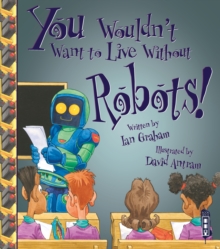 You Wouldn't Want To Live Without Robots!, Paperback / softback Book You Wouldn't Want To Live Without Robots!, Paperback / softback Book