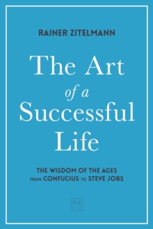 The Art of a Successful Life : The Wisdom of The Ages from Confucius to Steve Jobs.