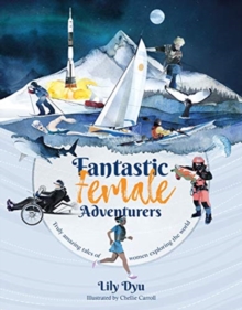 Fantastic Female Adventurers : Truly Amazing Tales Of Women Exploring The World