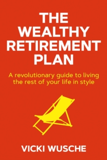 The Wealthy Retirement Plan : A revolutionary guide to living the rest of your life in style