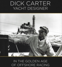 Dick Carter: Yacht Designer : In the Golden Age of Offshore Racing