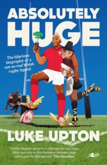 Absolutely Huge - The Hilarious Biography of a Not-So-Real Welsh Rugby Legend, Paperback / softback Book Absolutely Huge - The Hilarious Biography of a Not-So-Real Welsh Rugby Legend, Paperback / softback Book