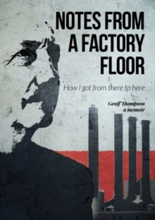 Notes From A Factory Floor : How I got from there to here, Hardback Book Notes From A Factory Floor : How I got from there to here, Hardback Book