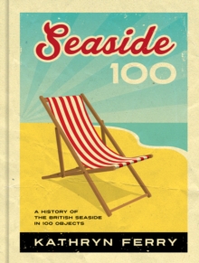 Seaside 100 : A History of the British Seaside in 100 Objects