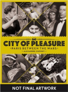 City Of Pleasure : Paris Between the Wars