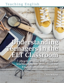 Understanding Teenagers in the ELT Classroom : Practical ideas and advice for teaching teenage students in the English language classroom