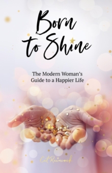 Born to Shine : The Modern Woman's Guide to a Happier Life