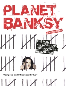 Planet Banksy : The man, his work and the movement he inspired