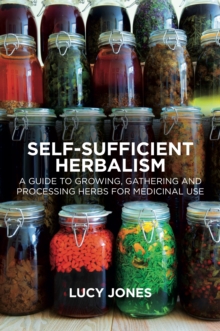 Self-Sufficient Herbalism : A Guide to Growing, Gathering and Processing Herbs for Medicinal Use