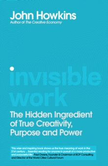 Invisible Work : The Hidden Ingredient of True Creativity, Purpose and Power