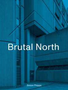 Brutal North : Post-War Modernist Architecture in the North of England