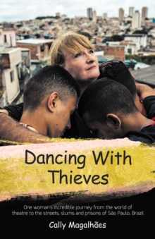 Dancing With Thieves : One Woman's Incredible Journey from the World of Theatre to the Streets, Slums and Prisons of Sao Paulo, Brazil.