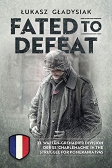 Fated to Defeat : 33. Waffen-Grenadier Division Der Ss 'Charlemagne' in the Struggle for Pomerania 1945