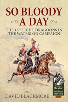 So Bloody a Day : The 16th Light Dragoons in the Waterloo Campaign