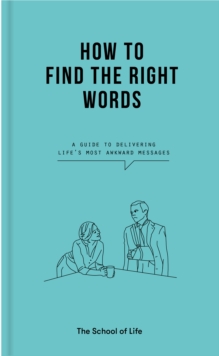 How to Find the Right Words : A guide to delivering life's most awkward messages