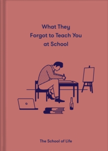 What They Forgot To Teach You At School : Essential emotional lessons needed to thrive