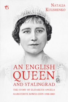 An English Queen and Stalingrad : The Story Of Elizabeth Angela Marguerite Bowes-Lyon (1900-2002)