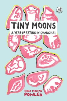 Tiny Moons : A Year of Eating in Shanghai