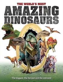 The World's Most Amazing Dinosaurs : The biggest, fiercest and weirdest