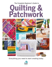 The The Complete Beginner's Guide to Quilting and Patchwork : Everything you need to know to get started with Quilting and Patchwork