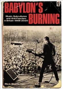 Babylon's Burning : Music, Subcultures and Anti-Fascism in Britain 1958-2020