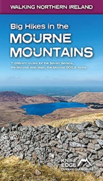 Big Hikes in the Mourne Mountains : 7 different routes for the Seven Sevens, the Mourne Wall Walk, the Mourne 500 & more