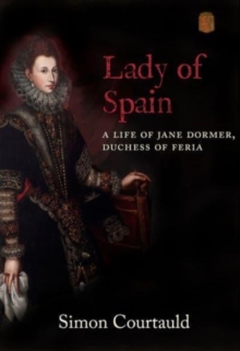 Lady of Spain : A Life of Jane Dormer, Duchess of Feria