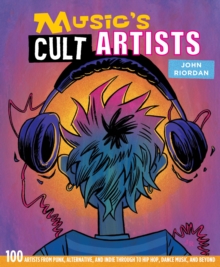 Music's Cult Artists : 100 Artists from Punk, Alternative, and Indie Through to Hip-HOP, Dance Music, and Beyond