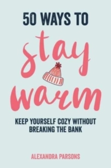 50 Ways to Stay Warm : Keep Yourself Cozy without Breaking the Bank