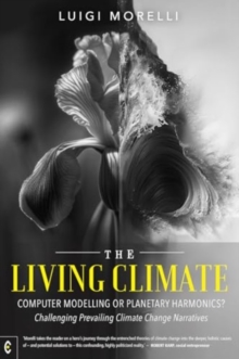 The Living Climate : Computer Modelling or Planetary Harmonics?  Challenging Prevailing Climate Change Narratives