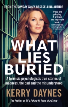 What Lies Buried : A forensic psychologist's true stories of madness, the bad and the misunderstood