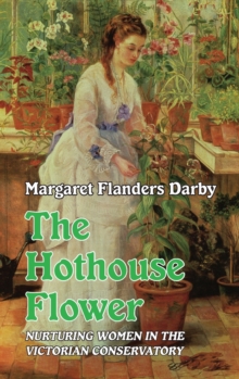 The Hothouse Flower : Nurturing Women in the Victorian Conservatory