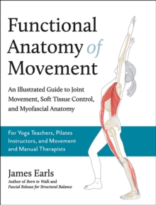 Functional Anatomy Of Movement : An Illustrated Guide To Joint Movement, Soft Tissue Control, And Myofascial Anatomy