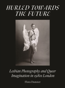 Hurled Towards the Future : Lesbian Photography and Queer Imagination in 1980s London
