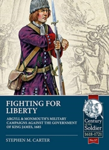 Fighting for Liberty : Argyll & Monmouth's Military Campaigns Against the Government of King James, 1685