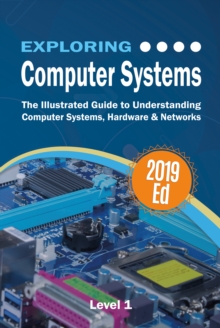 Exploring Computer Systems : The Illustrated Guide to Understanding Computer Systems, Hardware & Networks