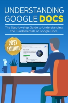 Understanding Google Docs : The Step-by-step Guide to Understanding the Fundamentals of Google Docs