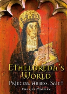 Etheldreda's World : Princess, Abbess, Saint