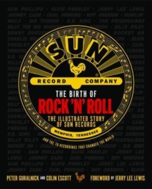 The Birth of Rock 'n' Roll : The Illustrated Story of Sun Records and the 70 Recordings That Changed the World